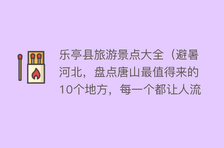 乐亭县旅游景点大全（避暑河北，盘点唐山最值得来的10个地方，每一个都让人流连忘返）