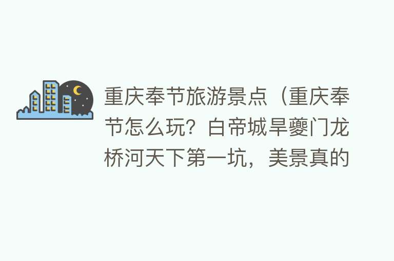 重庆奉节旅游景点（重庆奉节怎么玩？白帝城旱夔门龙桥河天下第一坑，美景真的太多啦）