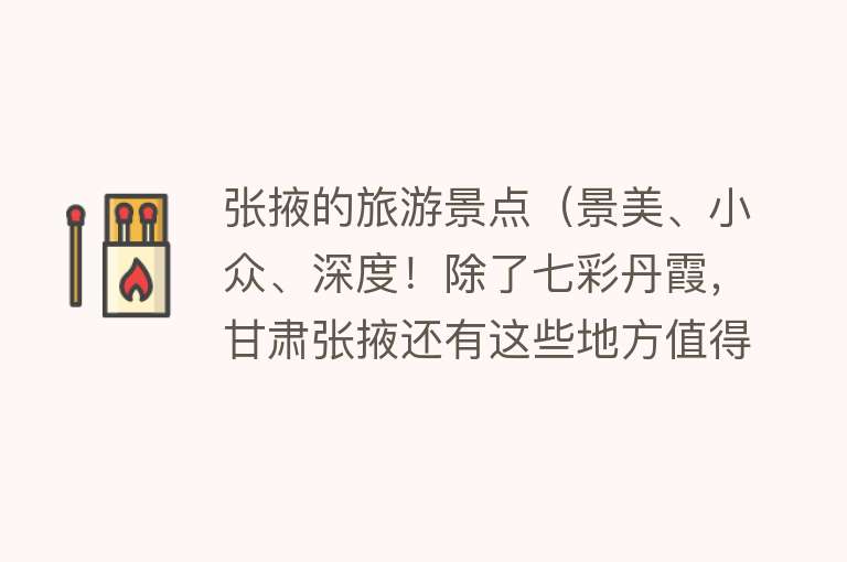 张掖的旅游景点（景美、小众、深度！除了七彩丹霞，甘肃张掖还有这些地方值得一去）