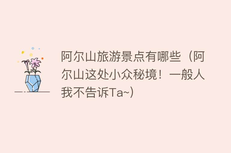 阿尔山旅游景点有哪些（阿尔山这处小众秘境！一般人我不告诉Ta~）