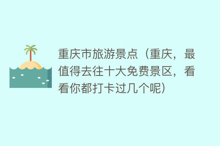 重庆市旅游景点（重庆，最值得去往十大免费景区，看看你都打卡过几个呢）