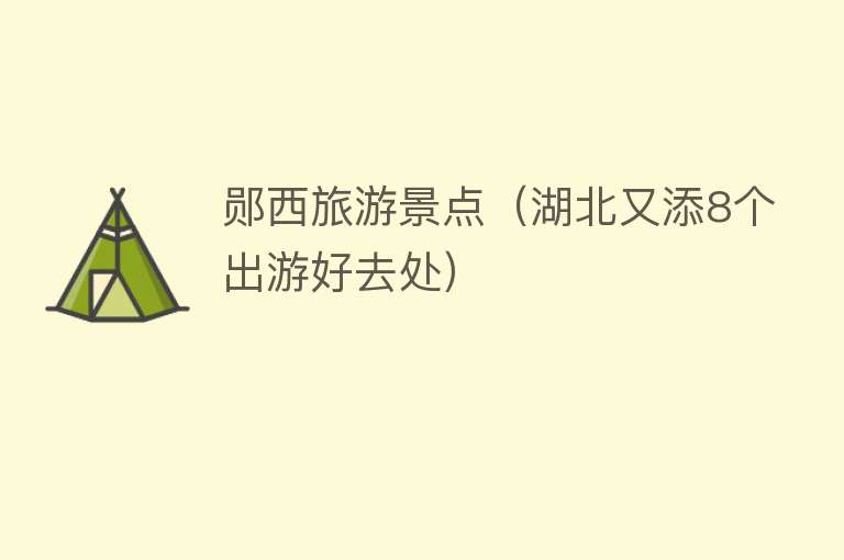 郧西旅游景点（湖北又添8个出游好去处）
