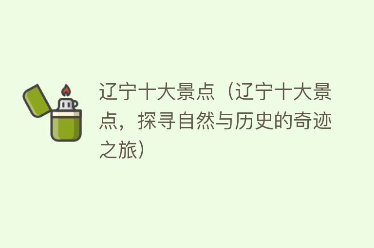 辽宁十大景点（辽宁十大景点，探寻自然与历史的奇迹之旅）