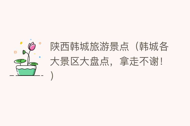 陕西韩城旅游景点（韩城各大景区大盘点，拿走不谢！）