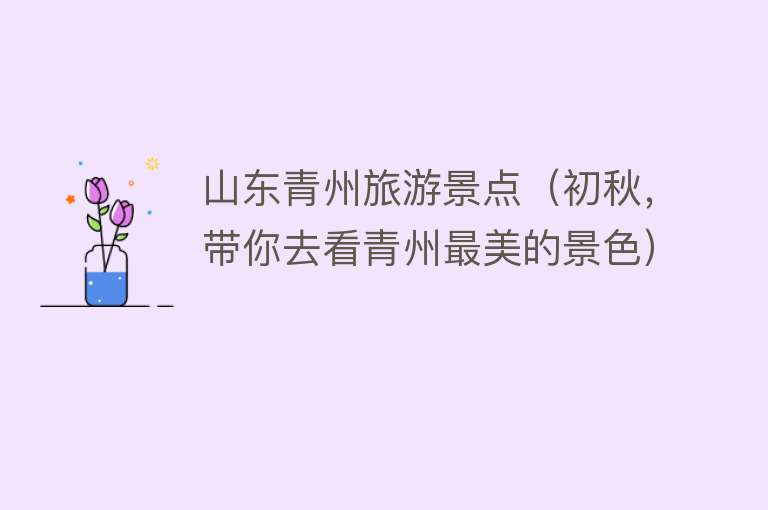 山东青州旅游景点（初秋，带你去看青州最美的景色）