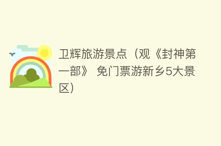 卫辉旅游景点（观《封神第一部》 免门票游新乡5大景区）