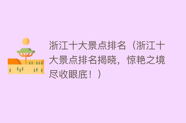 浙江十大景点排名（浙江十大景点排名揭晓，惊艳之境尽收眼底！）