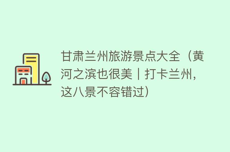 甘肃兰州旅游景点大全（黄河之滨也很美｜打卡兰州，这八景不容错过）