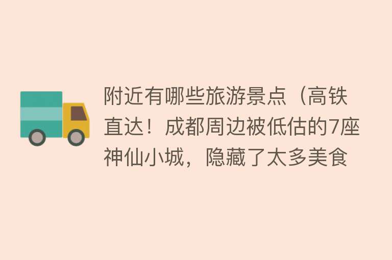 附近有哪些旅游景点（高铁直达！成都周边被低估的7座神仙小城，隐藏了太多美食美景！）