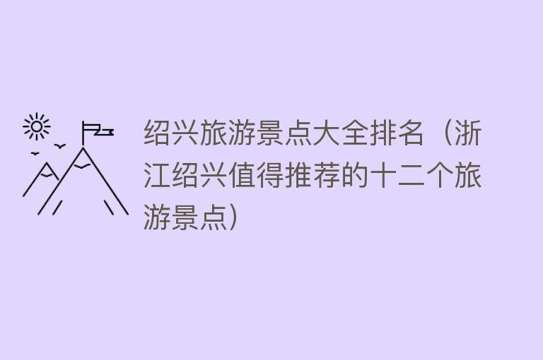 绍兴旅游景点大全排名（浙江绍兴值得推荐的十二个旅游景点）