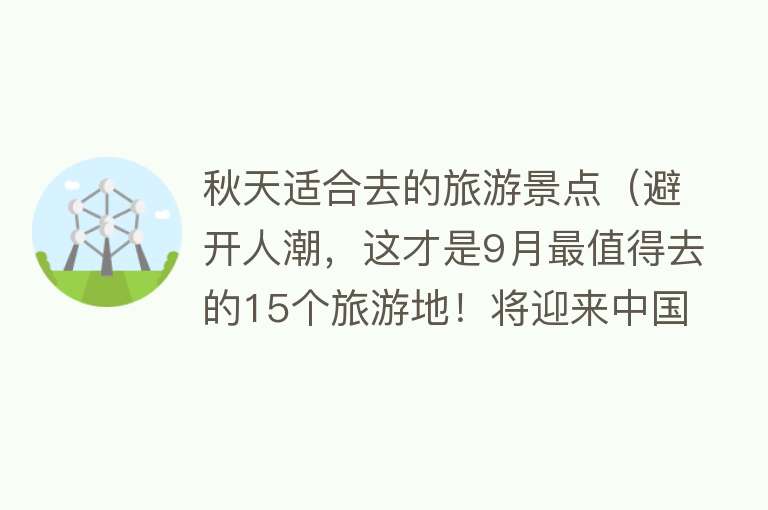 秋天适合去的旅游景点（避开人潮，这才是9月最值得去的15个旅游地！将迎来中国最美早秋，人少景美！）