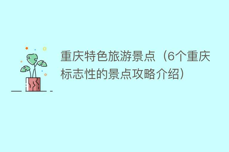 重庆特色旅游景点（6个重庆标志性的景点攻略介绍）