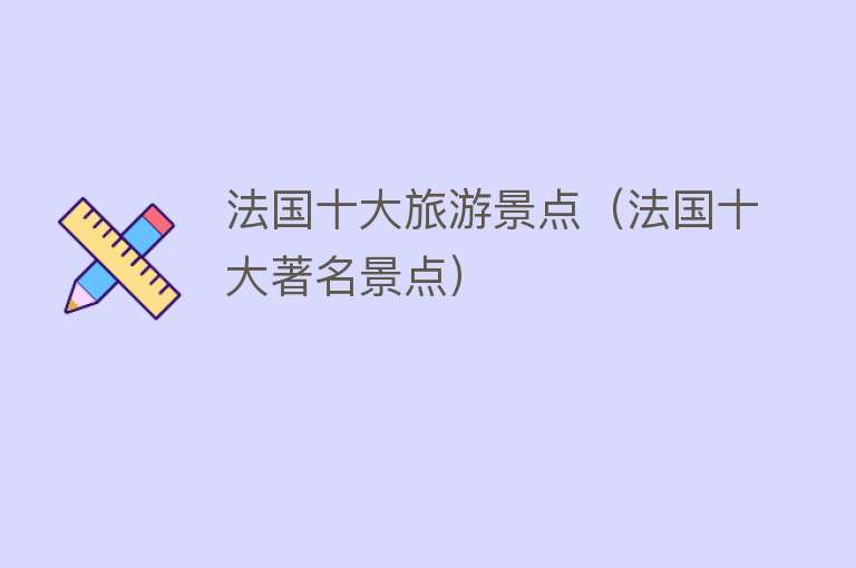 法国十大旅游景点（法国十大著名景点）