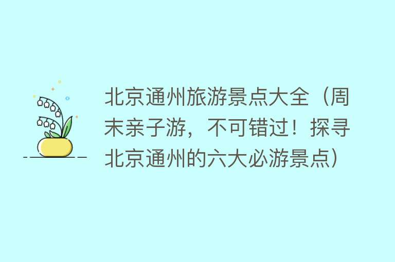 北京通州旅游景点大全（周末亲子游，不可错过！探寻北京通州的六大必游景点）