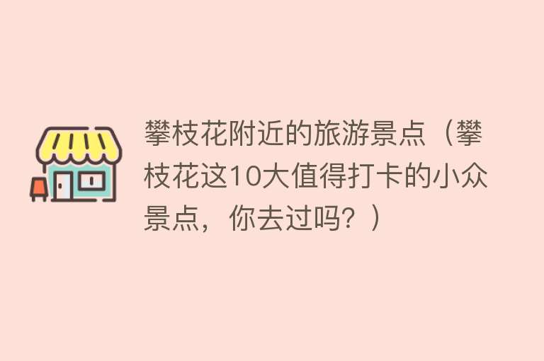 攀枝花附近的旅游景点（攀枝花这10大值得打卡的小众景点，你去过吗？）