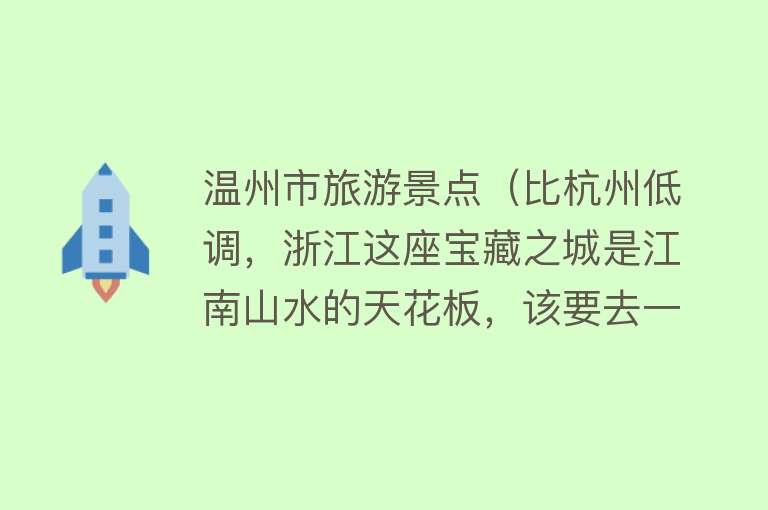 温州市旅游景点（比杭州低调，浙江这座宝藏之城是江南山水的天花板，该要去一趟了）