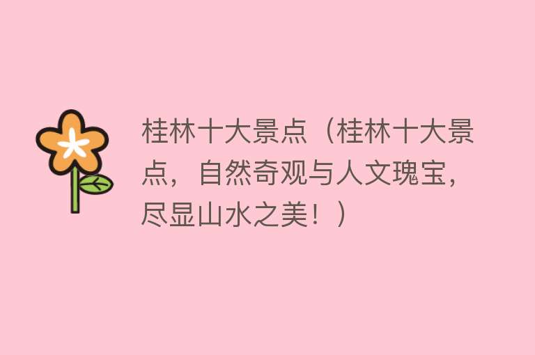 桂林十大景点（桂林十大景点，自然奇观与人文瑰宝，尽显山水之美！）