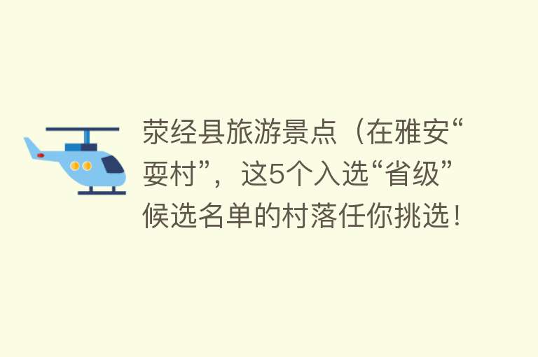 荥经县旅游景点（在雅安“耍村”，这5个入选“省级”候选名单的村落任你挑选！）