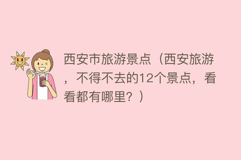 西安市旅游景点（西安旅游，不得不去的12个景点，看看都有哪里？）