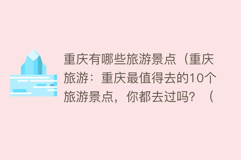 重庆有哪些旅游景点（重庆旅游：重庆最值得去的10个旅游景点，你都去过吗？（上篇））