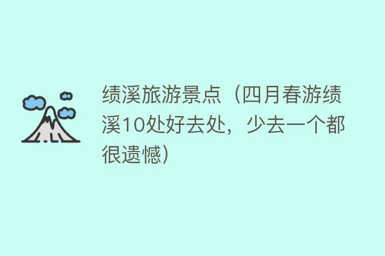 绩溪旅游景点（四月春游绩溪10处好去处，少去一个都很遗憾）