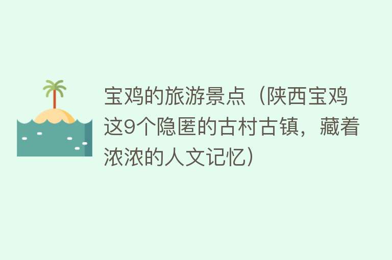 宝鸡的旅游景点（陕西宝鸡这9个隐匿的古村古镇，藏着浓浓的人文记忆）
