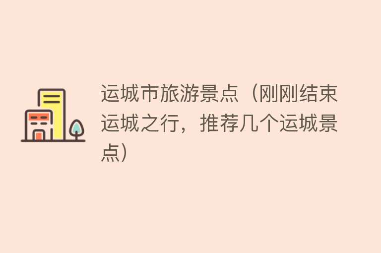 运城市旅游景点（刚刚结束运城之行，推荐几个运城景点）