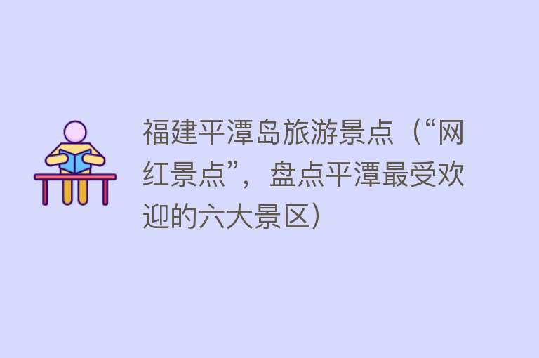福建平潭岛旅游景点（“网红景点”，盘点平潭最受欢迎的六大景区）