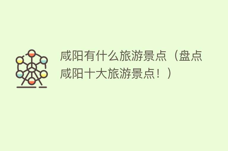 咸阳有什么旅游景点（盘点咸阳十大旅游景点！）