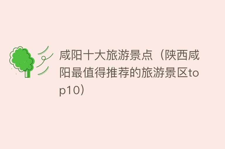 咸阳十大旅游景点（陕西咸阳最值得推荐的旅游景区top10）