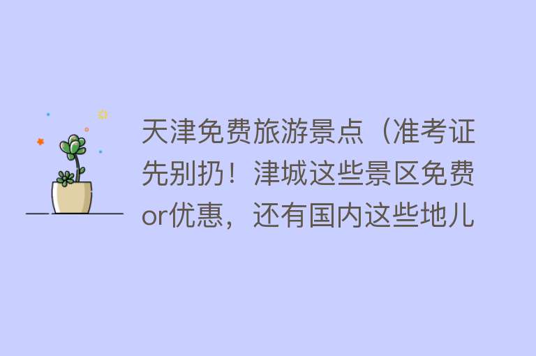 天津免费旅游景点（准考证先别扔！津城这些景区免费or优惠，还有国内这些地儿……）