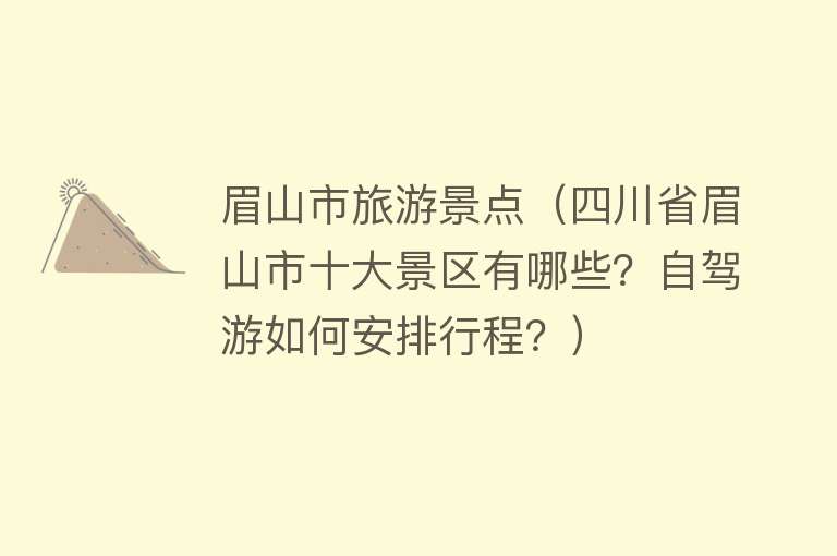 眉山市旅游景点（四川省眉山市十大景区有哪些？自驾游如何安排行程？）