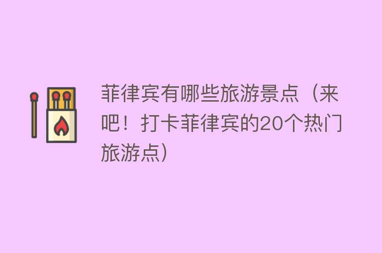 菲律宾有哪些旅游景点（来吧！打卡菲律宾的20个热门旅游点）