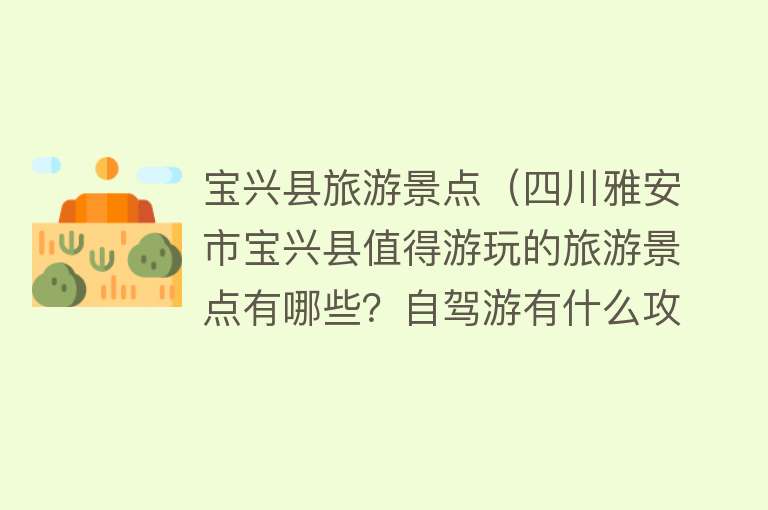 宝兴县旅游景点（四川雅安市宝兴县值得游玩的旅游景点有哪些？自驾游有什么攻略？）