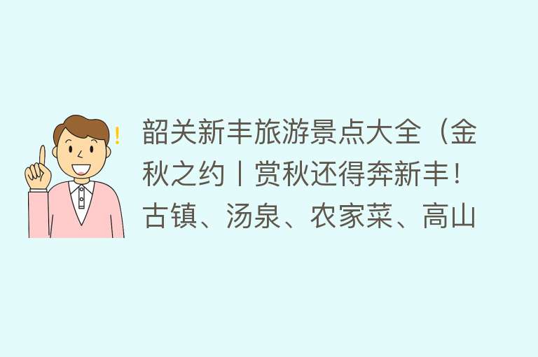 韶关新丰旅游景点大全（金秋之约丨赏秋还得奔新丰！古镇、汤泉、农家菜、高山茶，两天一夜带你全体验~）