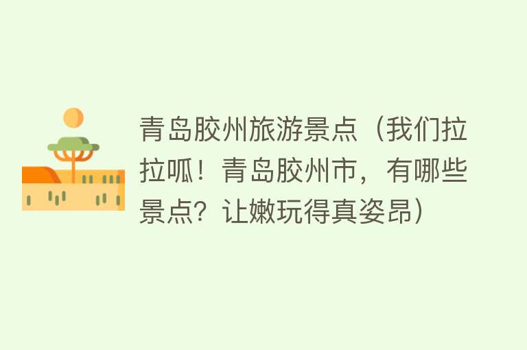 青岛胶州旅游景点（我们拉拉呱！青岛胶州市，有哪些景点？让嫩玩得真姿昂）