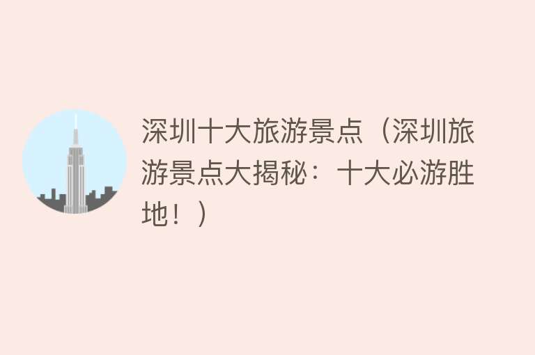 深圳十大旅游景点（深圳旅游景点大揭秘：十大必游胜地！）