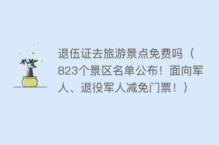 退伍证去旅游景点免费吗（823个景区名单公布！面向军人、退役军人减免门票！）