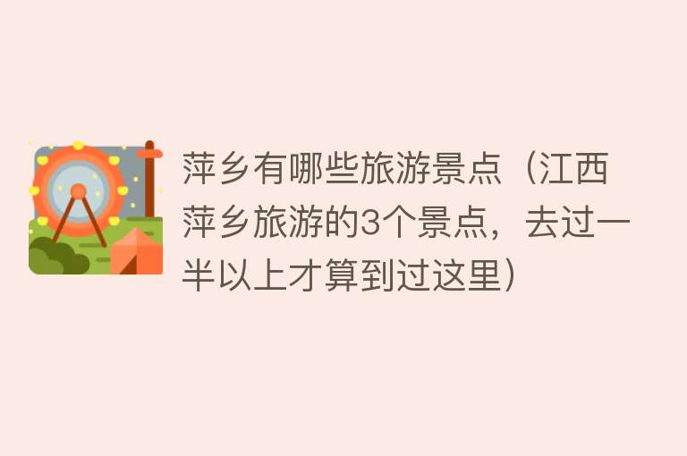 萍乡有哪些旅游景点（江西萍乡旅游的3个景点，去过一半以上才算到过这里）
