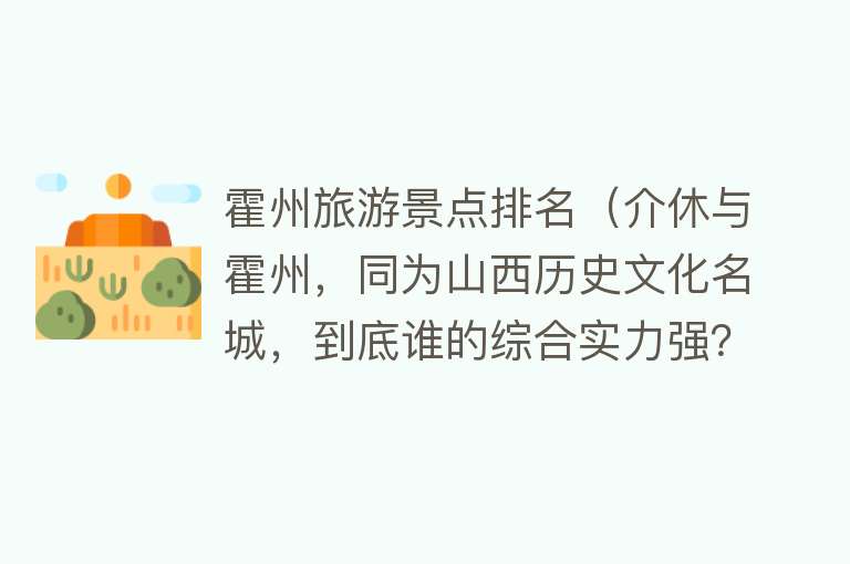 霍州旅游景点排名（介休与霍州，同为山西历史文化名城，到底谁的综合实力强？）
