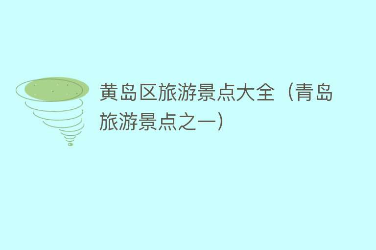黄岛区旅游景点大全（青岛旅游景点之一）