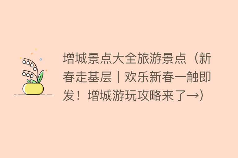 增城景点大全旅游景点（新春走基层｜欢乐新春一触即发！增城游玩攻略来了→）