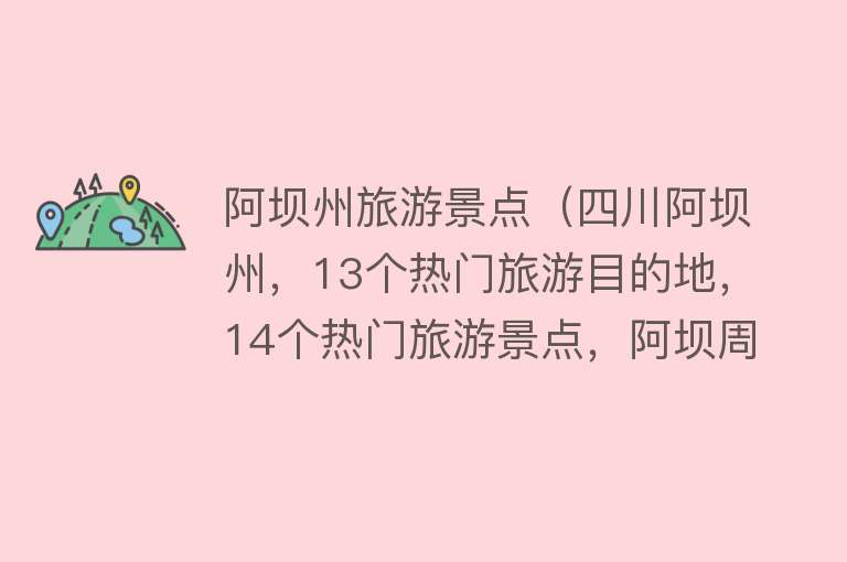 阿坝州旅游景点（四川阿坝州，13个热门旅游目的地，14个热门旅游景点，阿坝周边游）