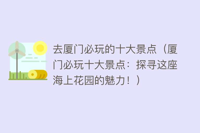 去厦门必玩的十大景点（厦门必玩十大景点：探寻这座海上花园的魅力！）