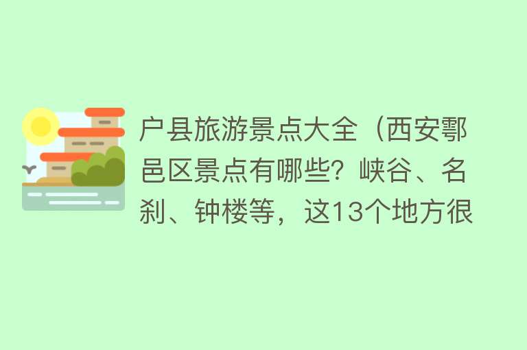 户县旅游景点大全（西安鄠邑区景点有哪些？峡谷、名刹、钟楼等，这13个地方很有看头）