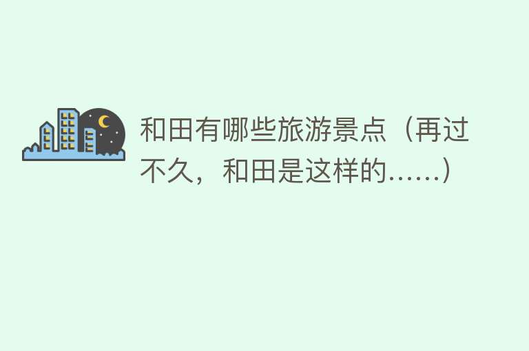 和田有哪些旅游景点（再过不久，和田是这样的……）