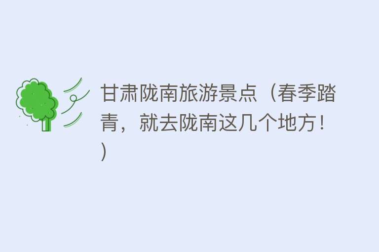 甘肃陇南旅游景点（春季踏青，就去陇南这几个地方！）