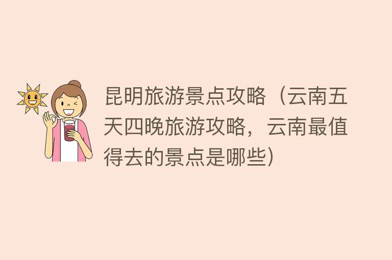 昆明旅游景点攻略（云南五天四晚旅游攻略，云南最值得去的景点是哪些）