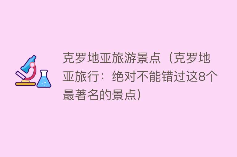 克罗地亚旅游景点（克罗地亚旅行：绝对不能错过这8个最著名的景点）
