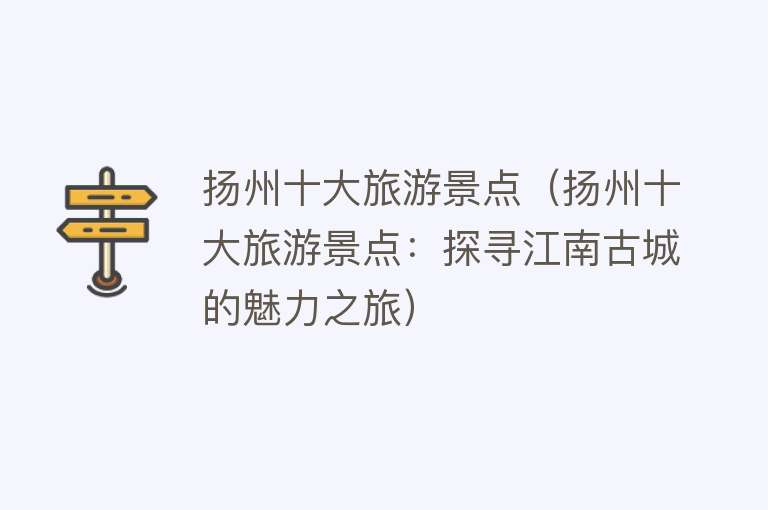扬州十大旅游景点（扬州十大旅游景点：探寻江南古城的魅力之旅）